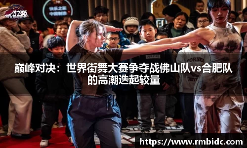 巅峰对决：世界街舞大赛争夺战佛山队vs合肥队的高潮迭起较量