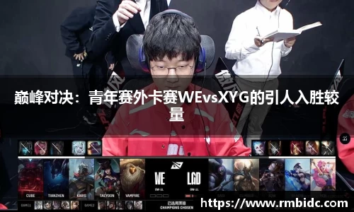 巅峰对决：青年赛外卡赛WEvsXYG的引人入胜较量